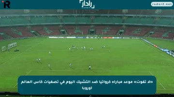 «لا تفوت» موعد مباراة كرواتيا ضد التشيك اليوم في تصفيات كأس العالم أوروبا